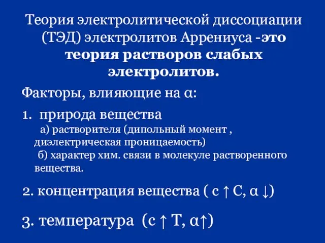 Теория электролитической диссоциации (ТЭД) электролитов Аррениуса -это теория растворов слабых электролитов. Факторы,