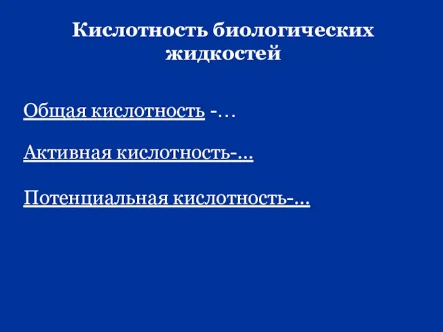 Кислотность биологических жидкостей Общая кислотность -… Активная кислотность-… Потенциальная кислотность-…