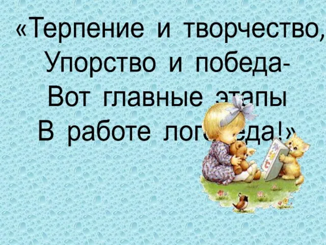 «Терпение и творчество, Упорство и победа- Вот главные этапы В работе логопеда!»