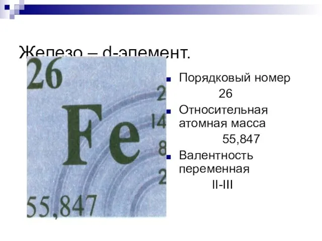 Железо – d-элемент. Порядковый номер 26 Относительная атомная масса 55,847 Валентность переменная II-III