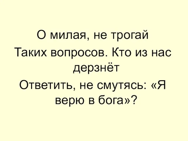 О милая, не трогай Таких вопросов. Кто из нас дерзнёт Ответить, не