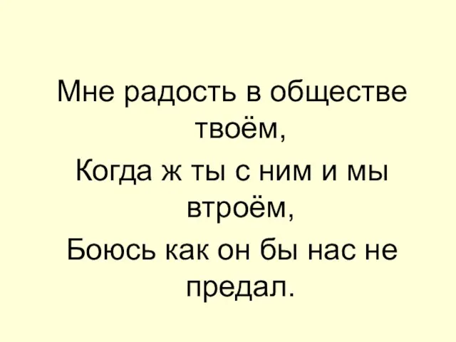 Мне радость в обществе твоём, Когда ж ты с ним и мы