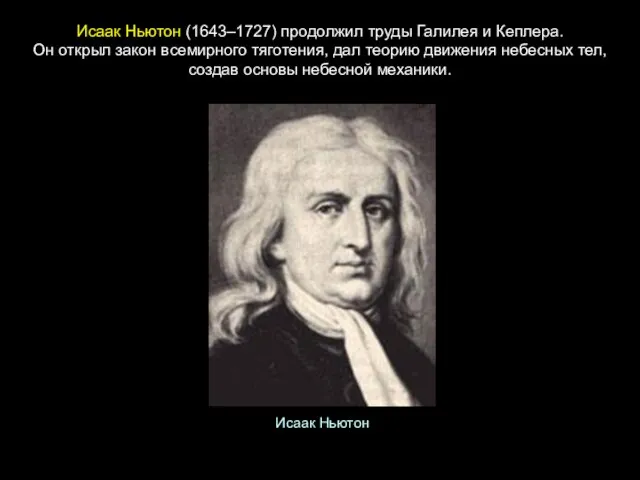 Исаак Ньютон (1643–1727) продолжил труды Галилея и Кеплера. Он открыл закон всемирного
