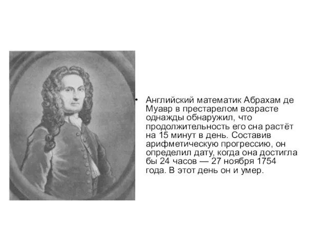 Английский математик Абрахам де Муавр в престарелом возрасте однажды обнаружил, что продолжительность