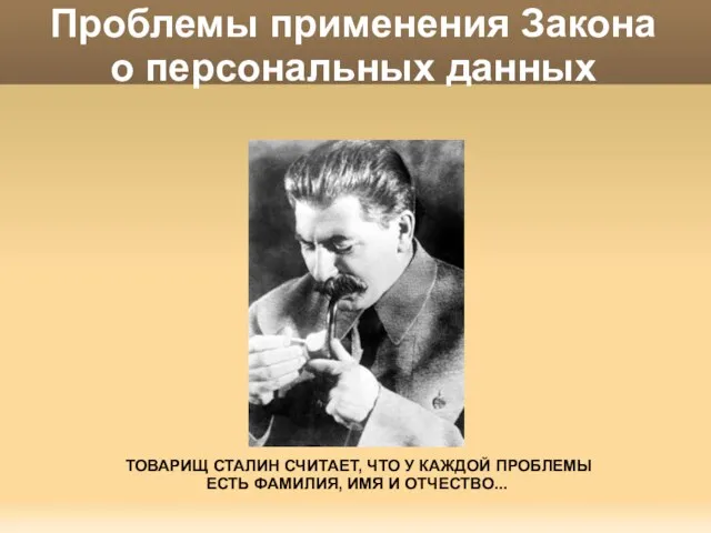 Проблемы применения Закона о персональных данных ТОВАРИЩ СТАЛИН СЧИТАЕТ, ЧТО У КАЖДОЙ