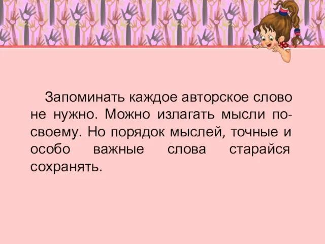 Запоминать каждое авторское слово не нужно. Можно излагать мысли по-своему. Но порядок