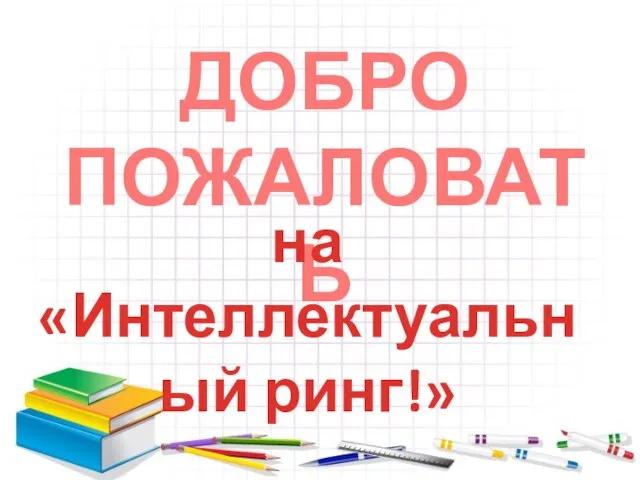 ДОБРО ПОЖАЛОВАТЬ на «Интеллектуальный ринг!»