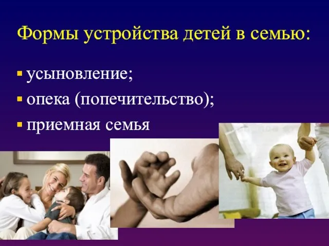 Формы устройства детей в семью: усыновление; опека (попечительство); приемная семья