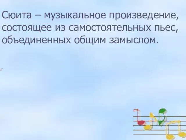 Сюита – музыкальное произведение, состоящее из самостоятельных пьес, объединенным общим замыслом. Сюита