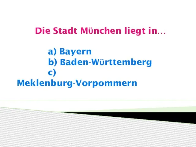 Die Stadt Mϋnchen liegt in… a) Bayern b) Baden-Wϋrttemberg c) Meklenburg-Vorpommern