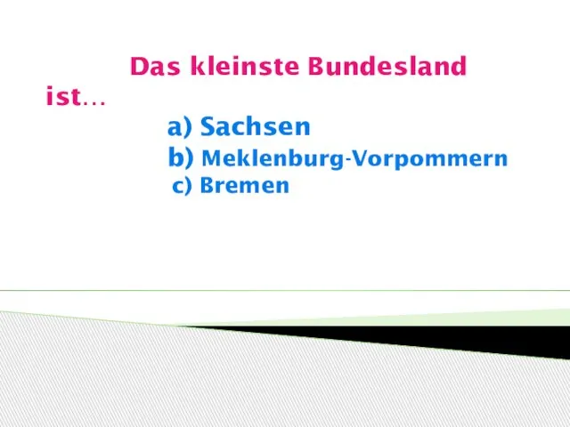 Das kleinste Bundesland ist… a) Sachsen b) Meklenburg-Vorpommern c) Bremen