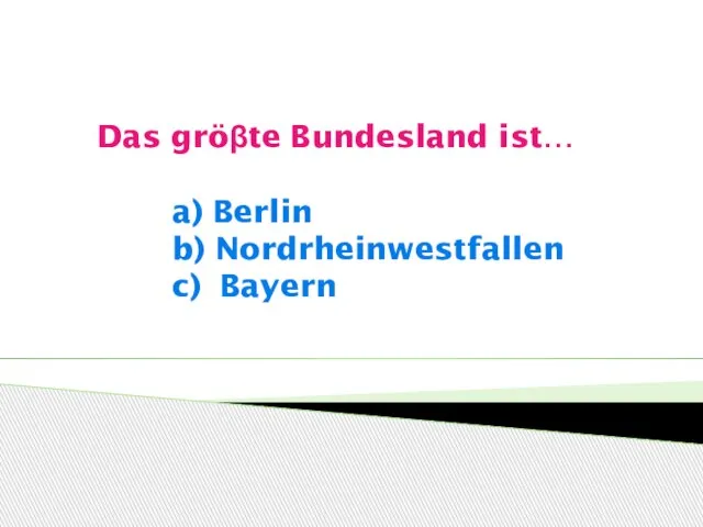 Das gröβte Bundesland ist… a) Berlin b) Nordrheinwestfallen c) Bayern