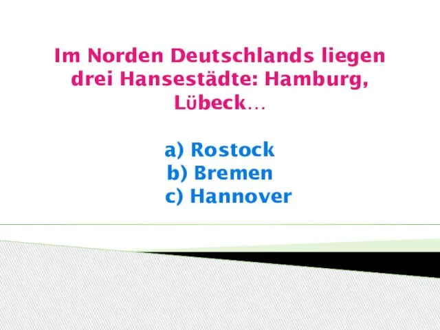 Im Norden Deutschlands liegen drei Hansestädte: Hamburg, Lϋbeck… a) Rostock b) Bremen c) Hannover