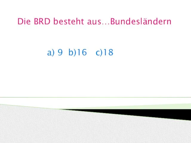 Die BRD besteht aus…Bundesländern a) 9 b)16 c)18