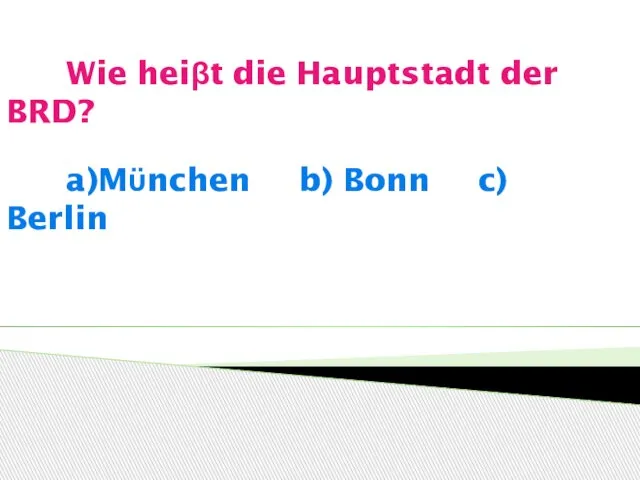 Wie heiβt die Hauptstadt der BRD? a)Mϋnchen b) Bonn c) Berlin