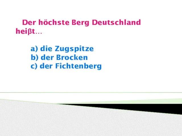 Der höchste Berg Deutschland heiβt… a) die Zugspitze b) der Brocken c) der Fichtenberg