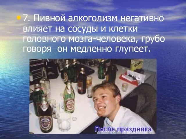 7. Пивной алкоголизм негативно влияет на сосуды и клетки головного мозга-человека, грубо говоря он медленно глупеет.