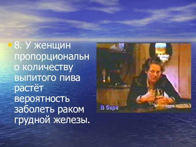 8. У женщин пропорционально количеству выпитого пива растёт вероятность заболеть раком грудной железы.