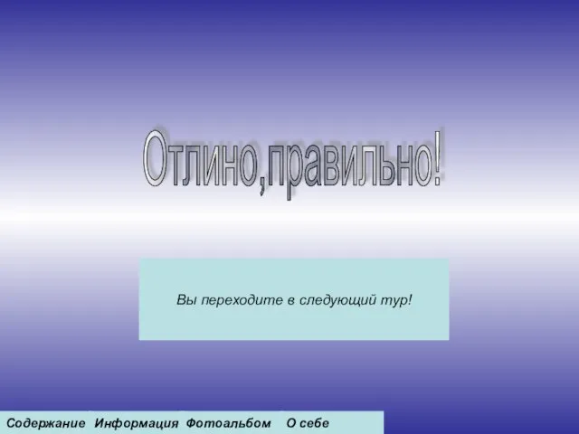 Отлино,правильно! Вы переходите в следующий тур! Содержание Информация Фотоальбом О себе