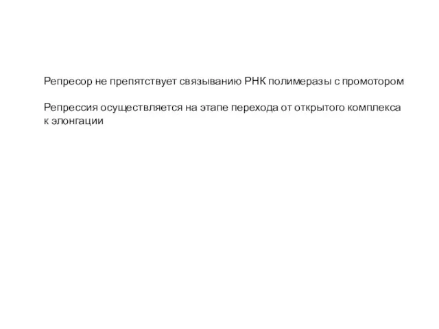 Репресор не препятствует связыванию РНК полимеразы с промотором Репрессия осуществляется на этапе