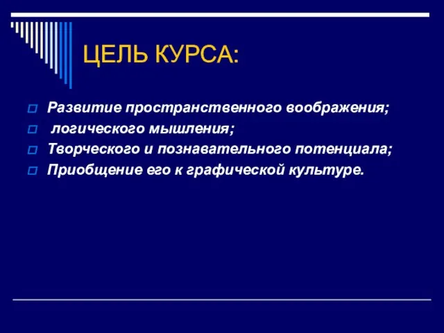 ЦЕЛЬ КУРСА: Развитие пространственного воображения; логического мышления; Творческого и познавательного потенциала; Приобщение его к графической культуре.