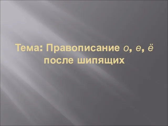 Тема: Правописание о, е, ё после шипящих