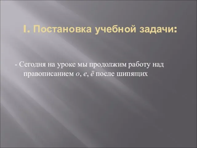 I. Постановка учебной задачи: - Сегодня на уроке мы продолжим работу над