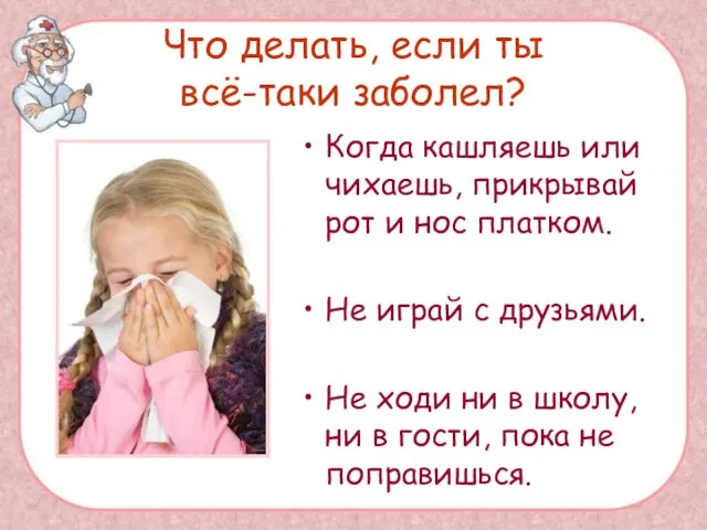 Что делать, если ты всё-таки заболел? Когда кашляешь или чихаешь, прикрывай рот