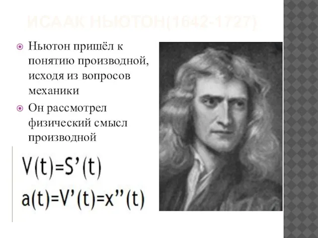 ИСААК НЬЮТОН(1642-1727) Ньютон пришёл к понятию производной, исходя из вопросов механики Он рассмотрел физический смысл производной