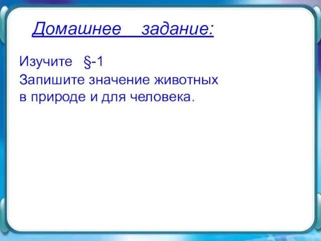 Домашнее задание: Домашнее задание: Изучите §-1 Запишите значение животных в природе и для человека.