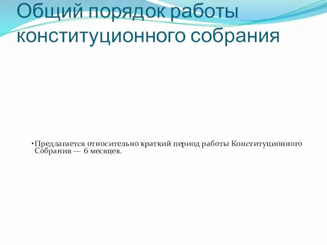 Общий порядок работы конституционного собрания Предлагается относительно краткий период работы Конституционного Собрания — 6 месяцев.