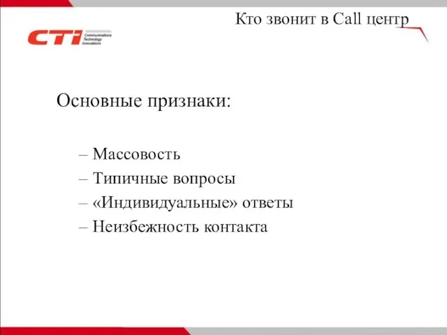 Кто звонит в Call центр Основные признаки: Массовость Типичные вопросы «Индивидуальные» ответы Неизбежность контакта