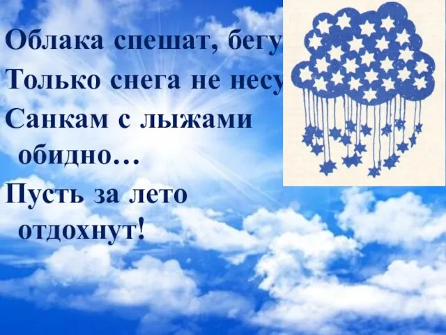 Облака спешат, бегут, Только снега не несут. Санкам с лыжами обидно… Пусть за лето отдохнут!