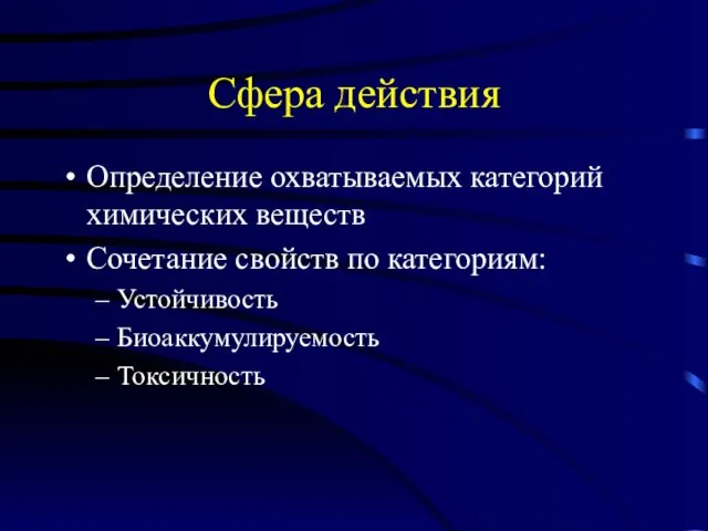 Сфера действия Определение охватываемых категорий химических веществ Сочетание свойств по категориям: Устойчивость Биоаккумулируемость Токсичность