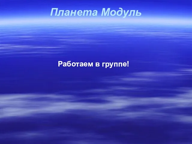 Планета Модуль Работаем в группе!