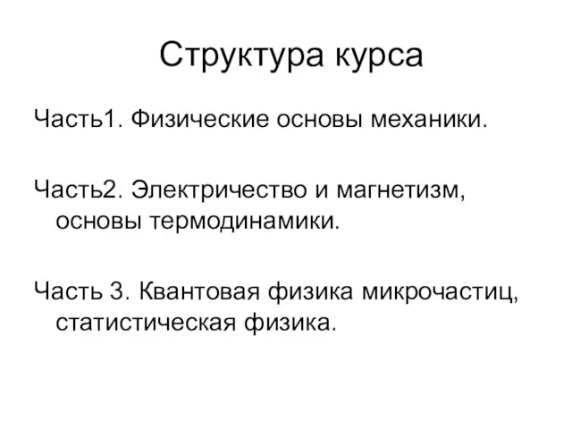 Структура курса Часть1. Физические основы механики. Часть2. Электричество и магнетизм, основы термодинамики.