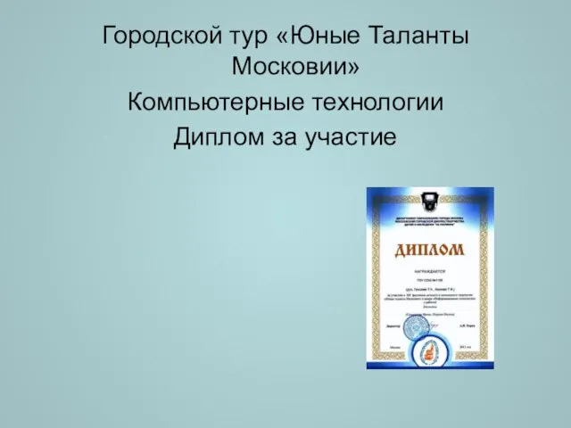 Городской тур «Юные Таланты Московии» Компьютерные технологии Диплом за участие