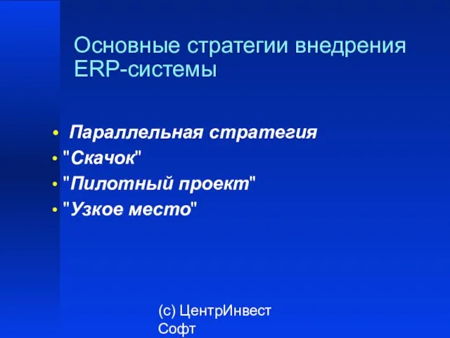 (с) ЦентрИнвест Софт Основные стратегии внедрения ERP-системы Параллельная стратегия "Скачок" "Пилотный проект" "Узкое место"