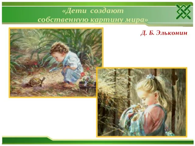 «Дети создают собственную картину мира» Д. Б. Эльконин,