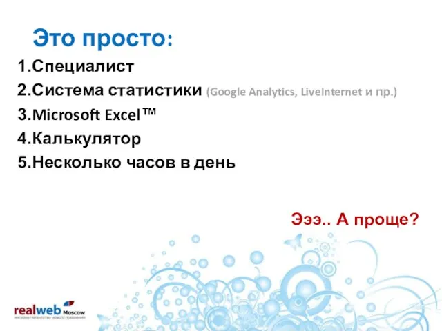 Это просто: Специалист Система статистики (Google Analytics, LiveInternet и пр.) Microsoft Excel™