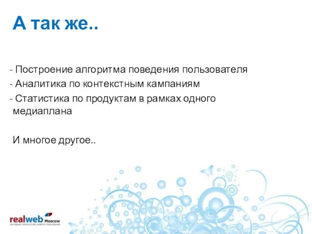 А так же.. Построение алгоритма поведения пользователя Аналитика по контекстным кампаниям Статистика