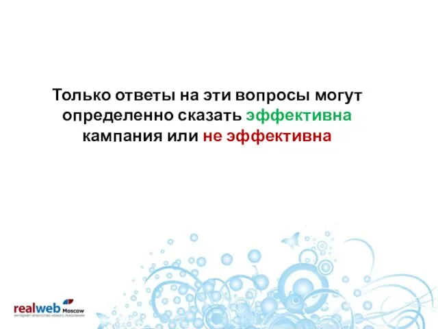 Только ответы на эти вопросы могут определенно сказать эффективна кампания или не эффективна