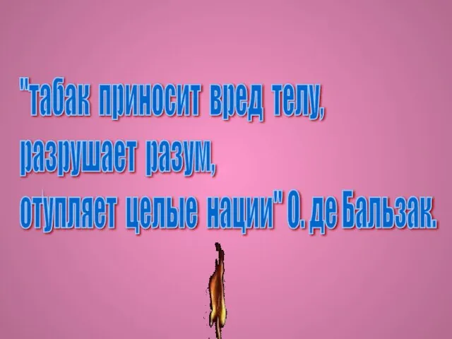 "табак приносит вред телу, разрушает разум, отупляет целые нации" О. де Бальзак.