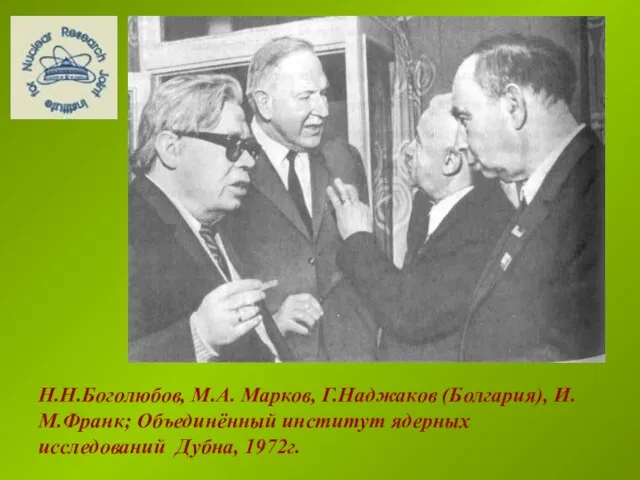 Н.Н.Боголюбов, М.А. Марков, Г.Наджаков (Болгария), И.М.Франк; Объединённый институт ядерных исследований Дубна, 1972г.