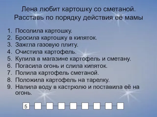 Лена любит картошку со сметаной. Расставь по порядку действия её мамы Посолила