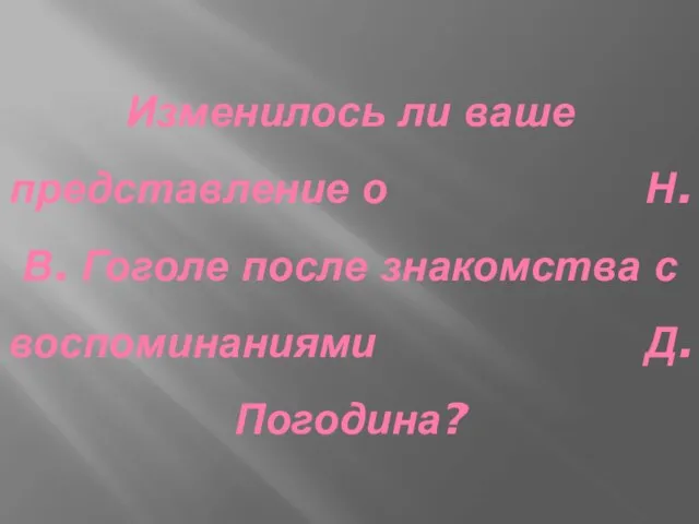 Изменилось ли ваше представление о Н.В. Гоголе после знакомства с воспоминаниями Д. Погодина?