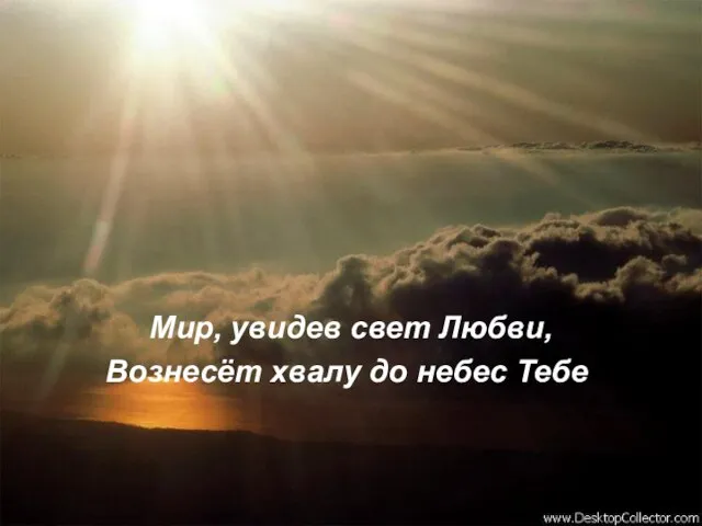 Мир, увидев свет Любви, Вознесёт хвалу до небес Тебе.