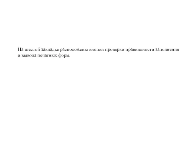 На шестой закладке расположены кнопки проверки правильности заполнения и вывода печатных форм.