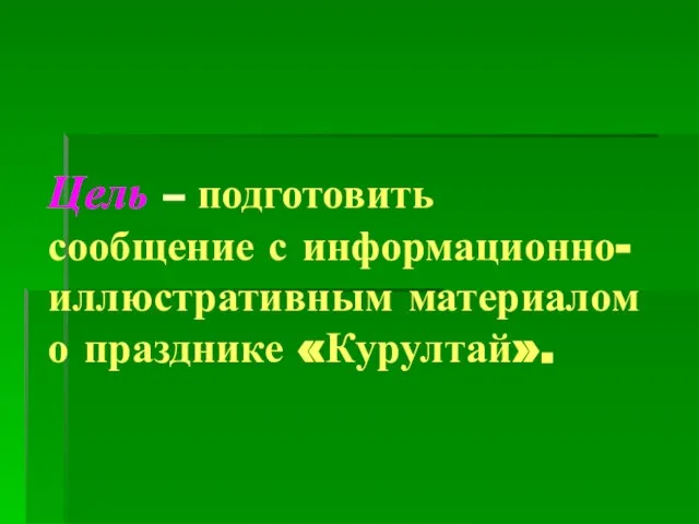 Цель – подготовить сообщение с информационно-иллюстративным материалом о празднике «Курултай».