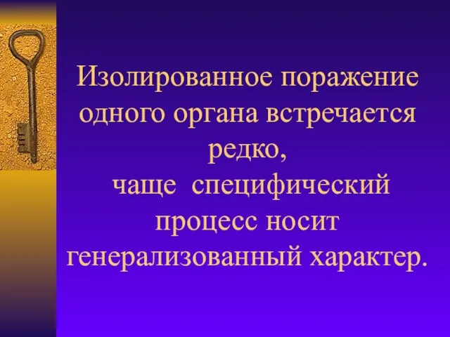 Изолированное поражение одного органа встречается редко, чаще специфический процесс носит генерализованный характер.